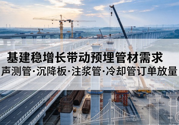 正蓝旗基建稳增长带动预埋监测管材需求，声测管、沉降板、注浆管订单持续放量